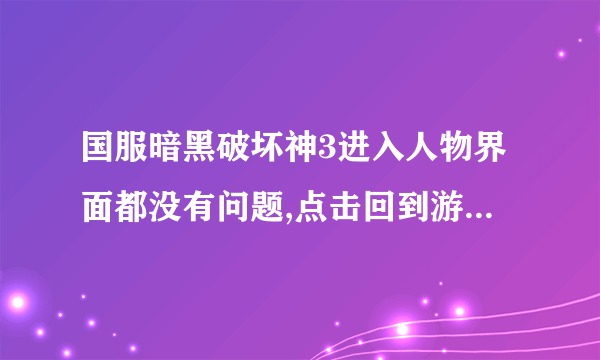 国服暗黑破坏神3进入人物界面都没有问题,点击回到游戏就一直卡在loading界面，这是怎么回事？