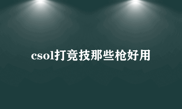 csol打竞技那些枪好用