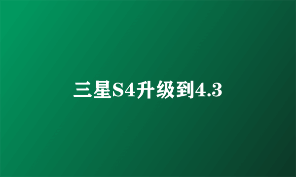 三星S4升级到4.3