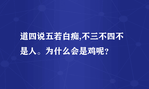 道四说五若白痴,不三不四不是人。为什么会是鸡呢？