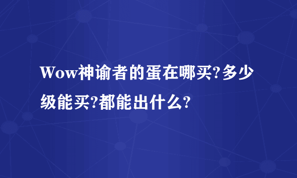 Wow神谕者的蛋在哪买?多少级能买?都能出什么?