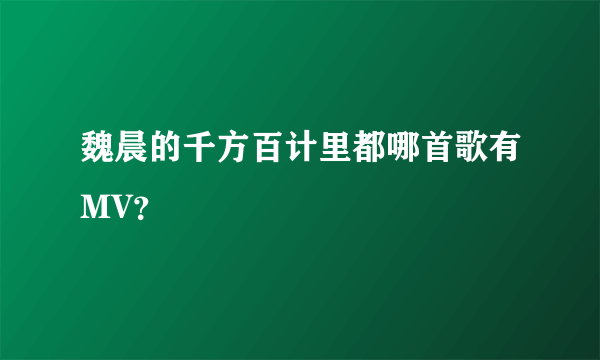 魏晨的千方百计里都哪首歌有MV？