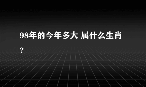 98年的今年多大 属什么生肖？