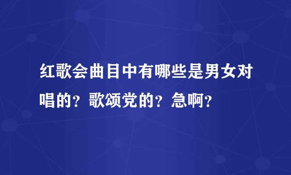 红歌会曲目中有哪些是男女对唱的？歌颂党的？急啊？