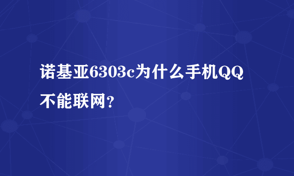 诺基亚6303c为什么手机QQ不能联网？