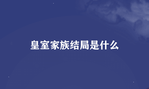 皇室家族结局是什么