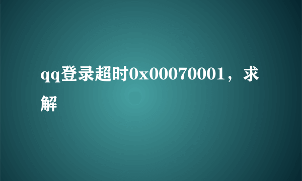 qq登录超时0x00070001，求解