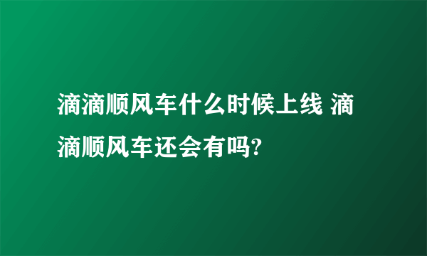 滴滴顺风车什么时候上线 滴滴顺风车还会有吗?