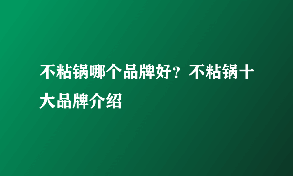 不粘锅哪个品牌好？不粘锅十大品牌介绍