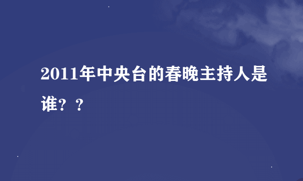 2011年中央台的春晚主持人是谁？？