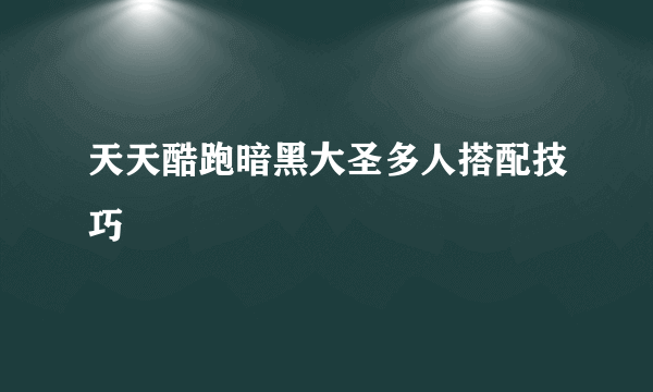 天天酷跑暗黑大圣多人搭配技巧