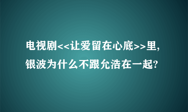 电视剧<<让爱留在心底>>里,银波为什么不跟允浩在一起?