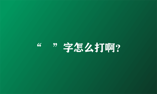 “囧”字怎么打啊？