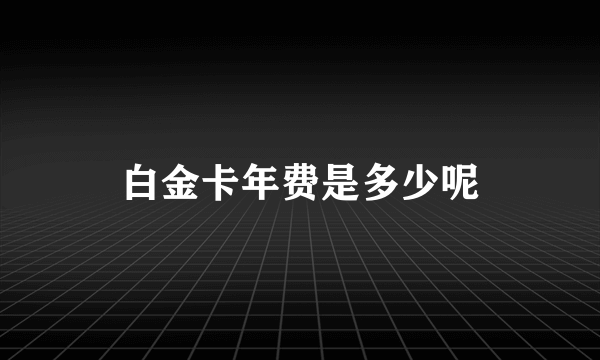 白金卡年费是多少呢