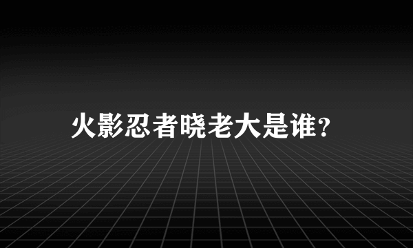 火影忍者晓老大是谁？