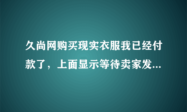 久尚网购买现实衣服我已经付款了，上面显示等待卖家发货再付款是什么意思？具体的步骤希望买过的人能告诉