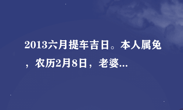 2013六月提车吉日。本人属兔，农历2月8日，老婆属鸡，农历3月20日，