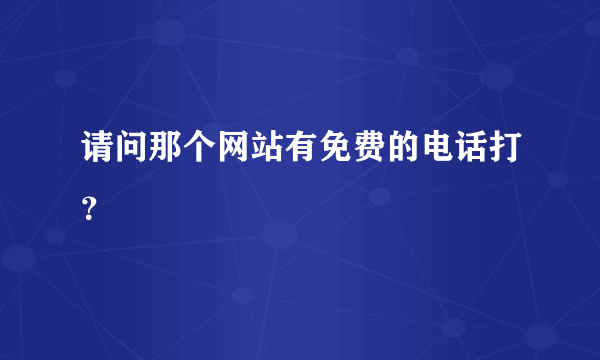 请问那个网站有免费的电话打？