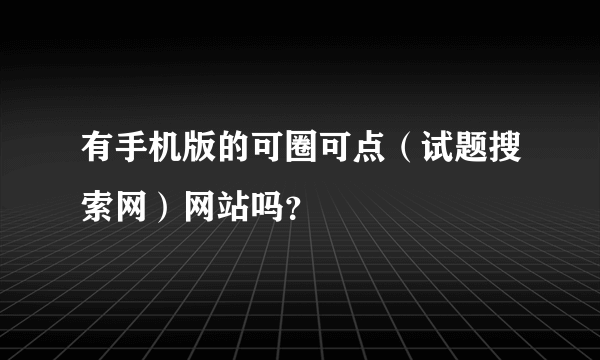 有手机版的可圈可点（试题搜索网）网站吗？