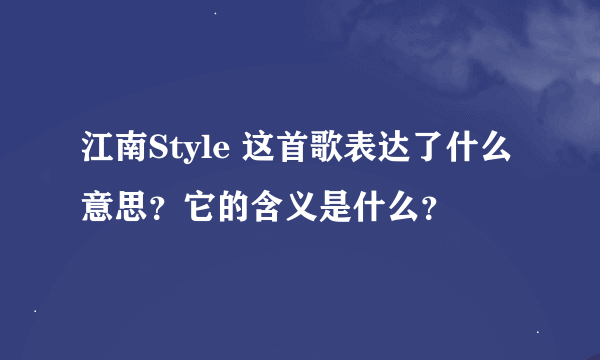 江南Style 这首歌表达了什么意思？它的含义是什么？