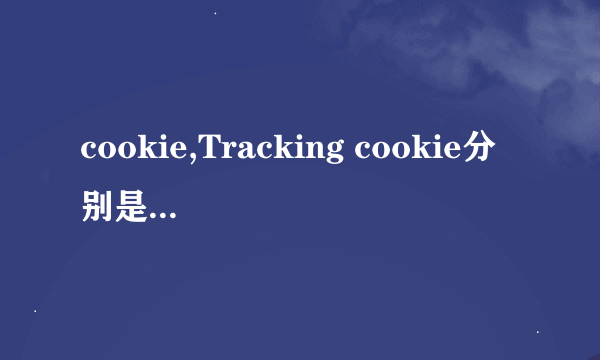 cookie,Tracking cookie分别是什么意思?