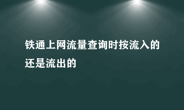 铁通上网流量查询时按流入的还是流出的