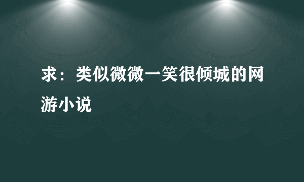 求：类似微微一笑很倾城的网游小说