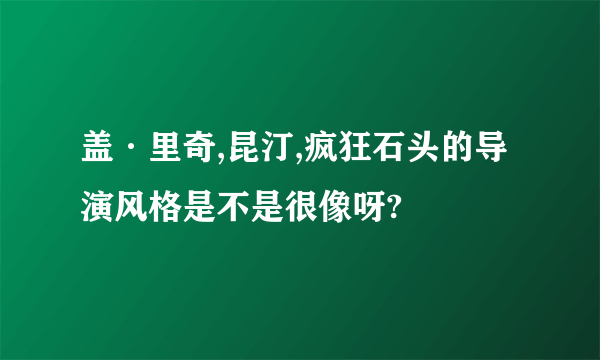 盖·里奇,昆汀,疯狂石头的导演风格是不是很像呀?