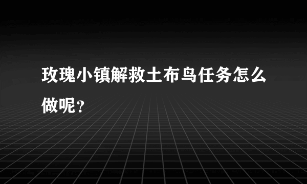 玫瑰小镇解救土布鸟任务怎么做呢？