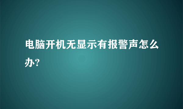 电脑开机无显示有报警声怎么办?