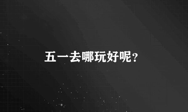 五一去哪玩好呢？