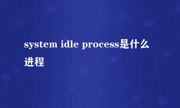 system idle process是什么进程