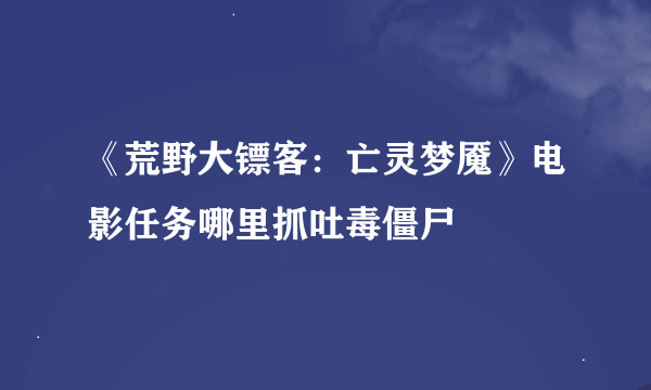 《荒野大镖客：亡灵梦魇》电影任务哪里抓吐毒僵尸