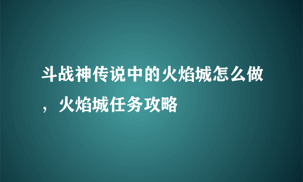 斗战神传说中的火焰城怎么做，火焰城任务攻略