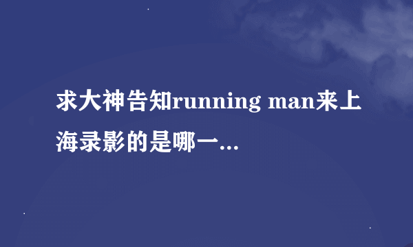 求大神告知running man来上海录影的是哪一期？里面好像有朴智星