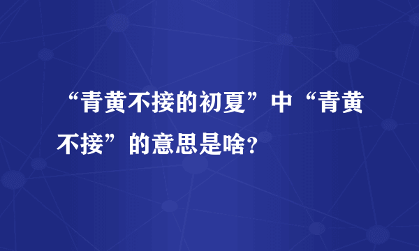 “青黄不接的初夏”中“青黄不接”的意思是啥？