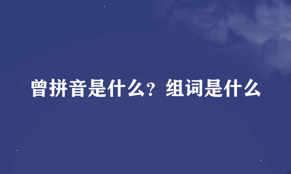 曾拼音是什么？组词是什么