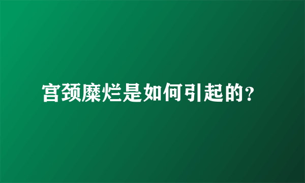 宫颈糜烂是如何引起的？