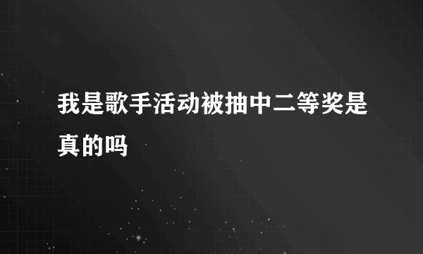 我是歌手活动被抽中二等奖是真的吗