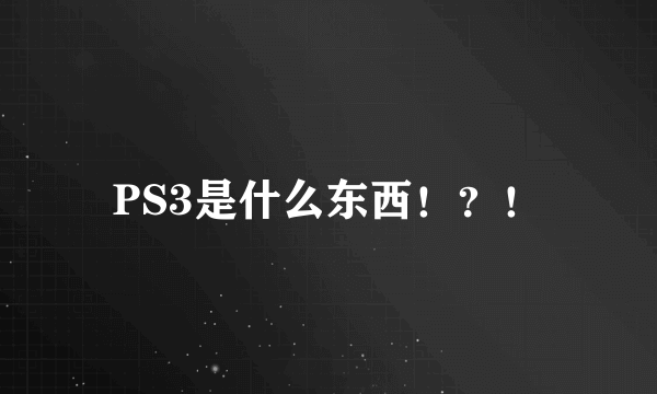 PS3是什么东西！？！