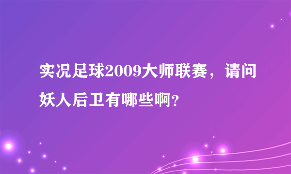 实况足球2009大师联赛，请问妖人后卫有哪些啊？