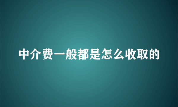 中介费一般都是怎么收取的