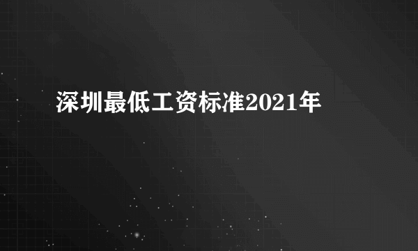 深圳最低工资标准2021年