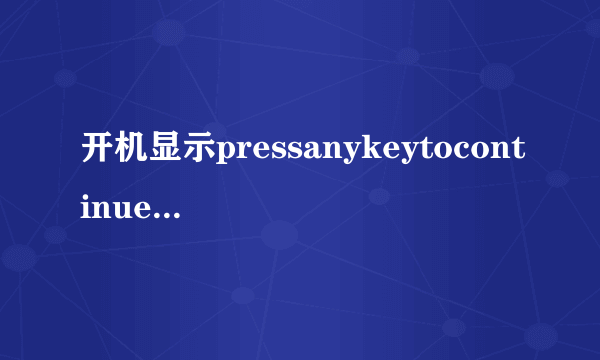 开机显示pressanykeytocontinue怎么解决?