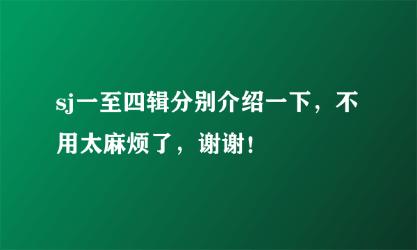 sj一至四辑分别介绍一下，不用太麻烦了，谢谢！