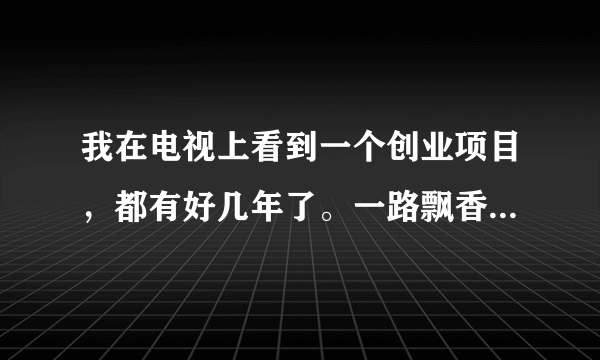 我在电视上看到一个创业项目，都有好几年了。一路飘香烧烤小吃车，有没有人做过，到底能不能做，是不是所