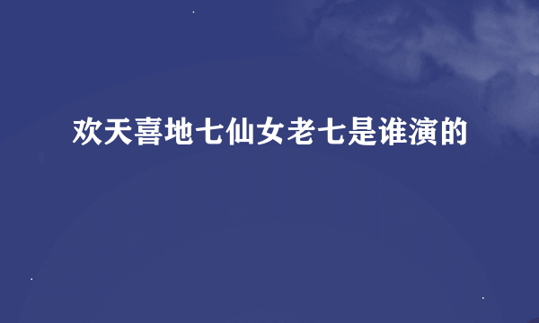 欢天喜地七仙女老七是谁演的