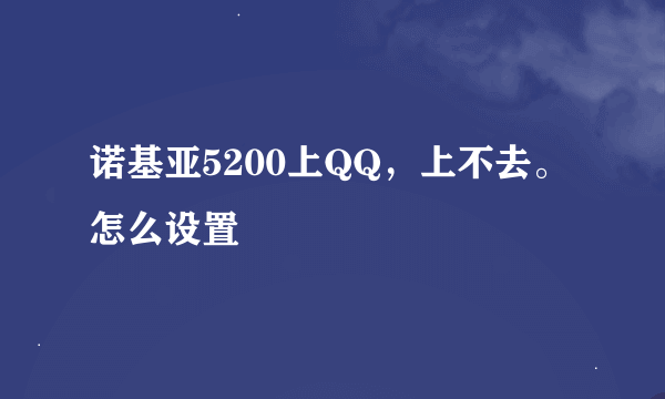 诺基亚5200上QQ，上不去。怎么设置