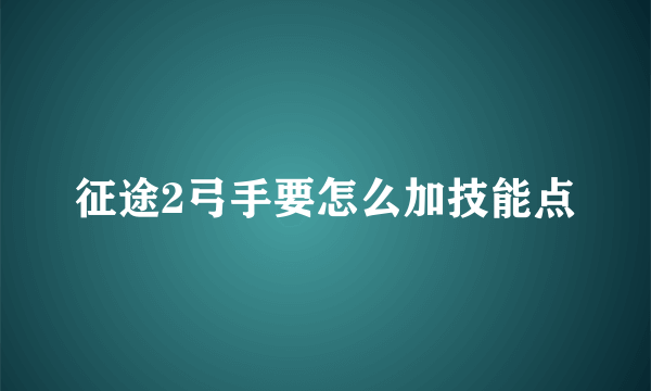 征途2弓手要怎么加技能点