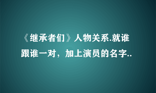 《继承者们》人物关系.就谁跟谁一对，加上演员的名字..